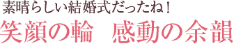 素晴らしい結婚式だったね！笑顔の輪  感動の余韻