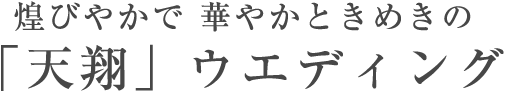 煌びやかで 華やかときめきの「天翔」ウエディング