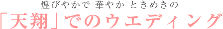 煌びやかで 華やか ときめきの「天翔」でのウエディング