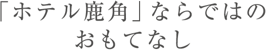 「ホテル鹿角」ならではのおもてなし