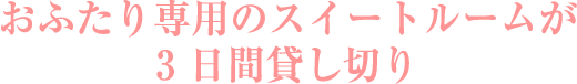 おふたり専用のスイートルームが3 日間貸し切り